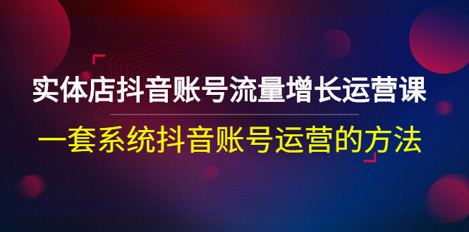 【副业项目3144期】实体店抖音账号流量增长运营课：零基础抖音账号运营实战课程-元满创业网
