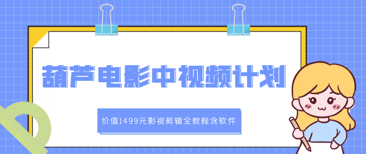 【副业项目3445期】葫芦电影中视频解说教学：价值1499元影视剪辑全教程含软件（中视频如何赚钱教程）-元满创业网