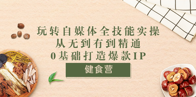 【副业项目3846期】玩转自媒体全技能实操：怎样做美食健康自媒体号-元满创业网
