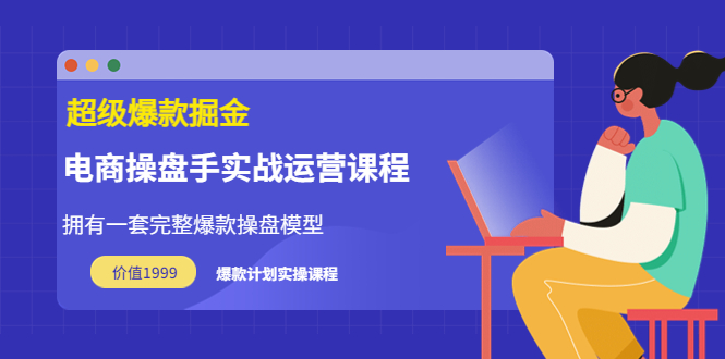 【副业项目3872期】电商操盘手实战运营课程，电商爆款如何打造-元满创业网