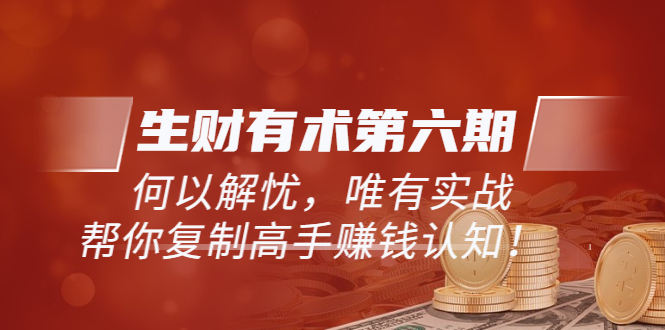 【副业项目4056期】生财有术第六期-更新至8月30：何以解忧，唯有实战，复制高手赚钱方法-元满创业网
