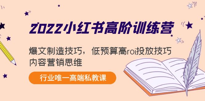 【副业项目4419期】2022小红书高阶训练营：爆文制造技巧，低预算高roi投放技巧，内容营销思维-元满创业网