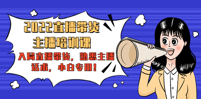 【副业项目4604期】2022直播带货-主播培训课：入局直播带货，熟悉主播话术，小白专用-元满创业网