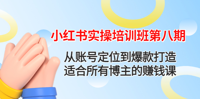 【副业项目4691期】小红书实操培训班第八期：从账号定位到爆款打造，适合所有博主的赚钱课-元满创业网