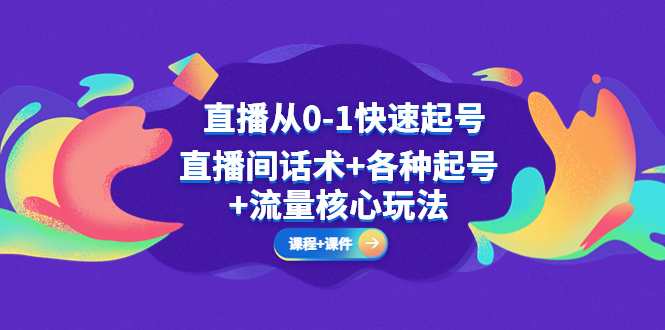 【副业项目5337期】直播从0-1快速起号，直播间话术+各种起号+流量核心玩法(全套课程+课件)-元满创业网