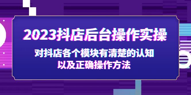 【副业项目5256期】2023抖店后台操作实操，对抖店各个模块有清楚的认知以及正确操作方法-元满创业网