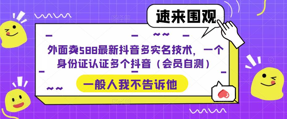 【副业项目5423期】外面卖588最新抖音多实名技术，一个身份证认证多个抖音（会员自测）-元满创业网