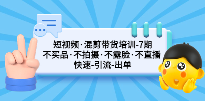 【副业项目5319期】短视频·混剪带货培训-第7期 不买品·不拍摄·不露脸·不直播 快速引流出单-元满创业网