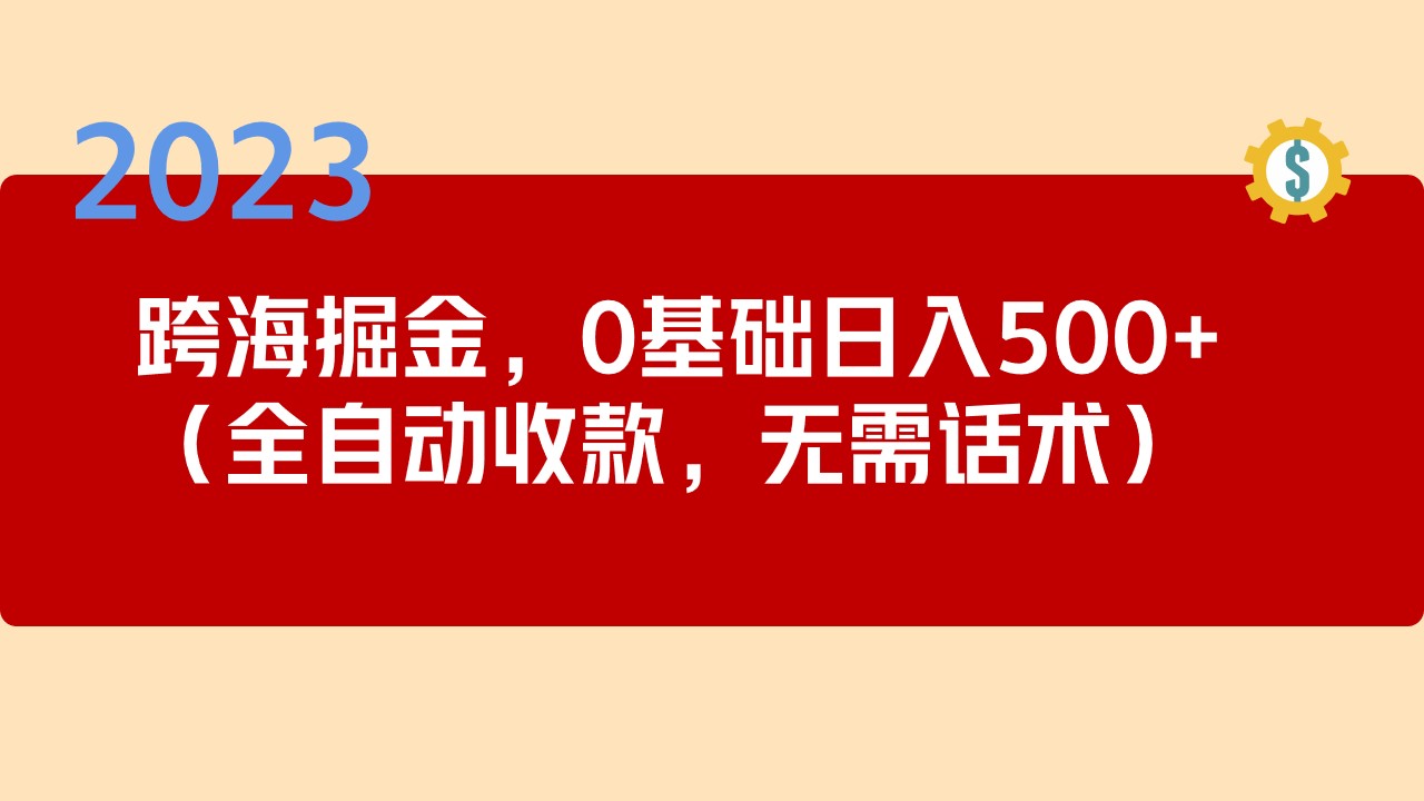 【副业项目5326期】2023跨海掘金长期项目，小白也能日入500+全自动收款 无需话术-元满创业网