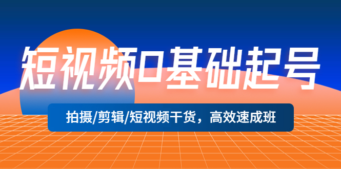 【副业项目5477期】短视频0基础起号，拍摄/剪辑/短视频干货，高效速成班！-元满创业网
