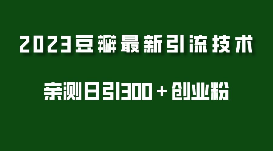 【副业项目5495期】2023豆瓣引流最新玩法，实测日引流创业粉300＋（7节视频课）-元满创业网