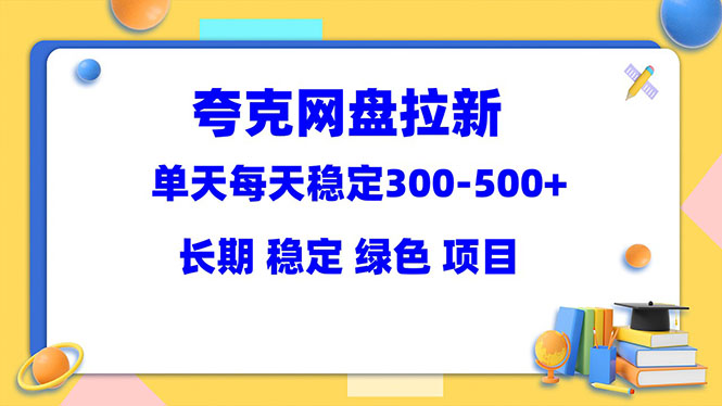 【副业项目5963期】夸克网盘拉新项目：单天稳定300-500＋长期 稳定 绿色（教程+资料素材）-元满创业网