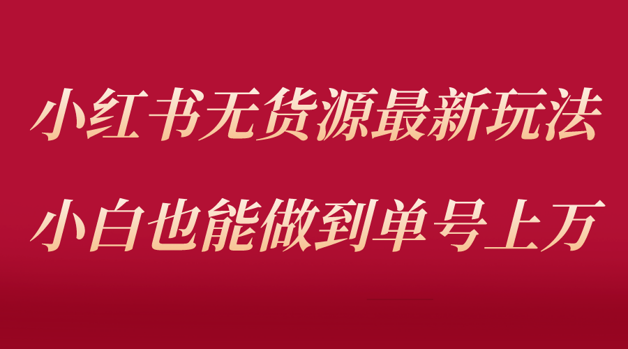 【副业项目5715期】小红书无货源最新螺旋起号玩法，电商小白也能做到单号上万（收费3980）-元满创业网