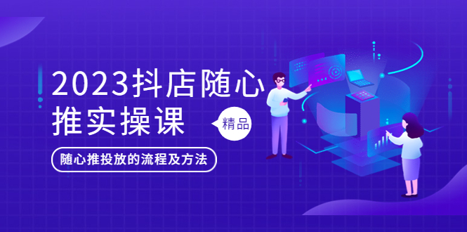 【副业项目5699期】2023抖店随心推实操课，搞懂抖音小店随心推投放的流程及方法-元满创业网