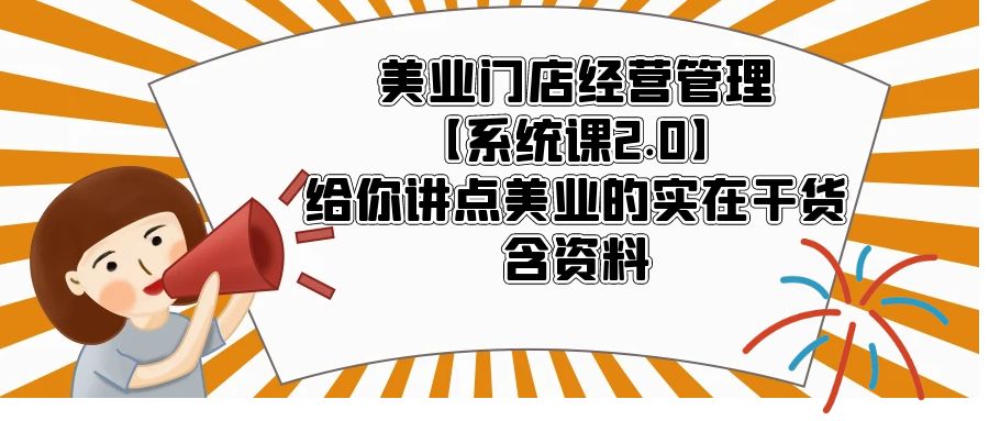 【副业项目5794期】美业门店经营管理【系统课2.0】给你讲点美业的实在干货，含资料-元满创业网
