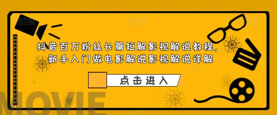 【副业项目6112期】抖音百万粉丝长篇短解影视解说教程，新手入门做电影解说影视解说（8节课）-元满创业网