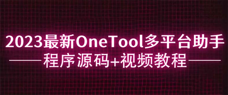 【副业项目6044期】2023最新OneTool多平台助手程序源码+视频教程-元满创业网