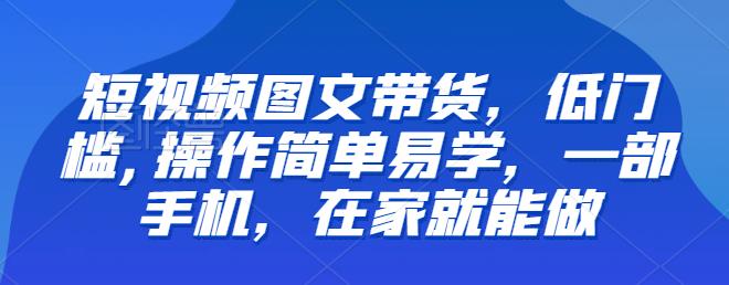 【副业项目6768期】【推荐】短视频图文带货，低门槛,操作简单易学，一部手机，在家就能做-元满创业网
