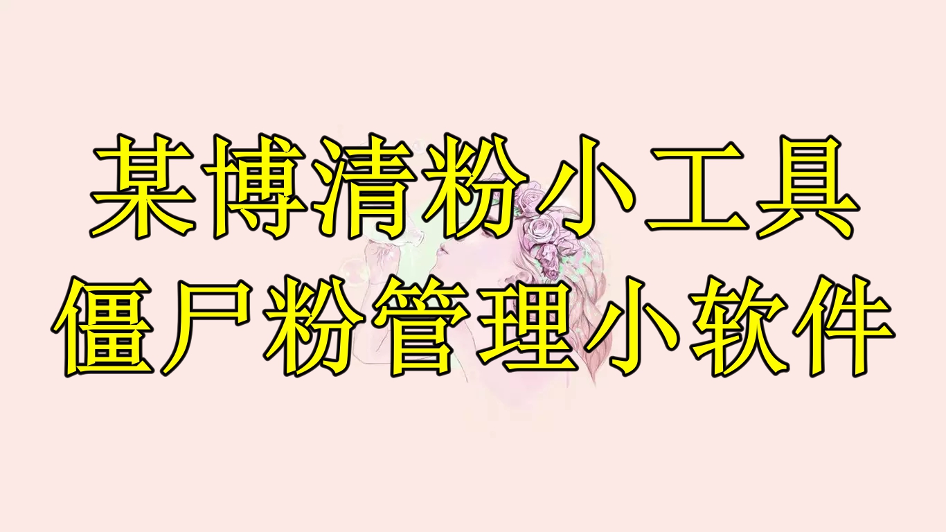 【副业项目6397期】某博清粉小工具-僵尸粉管理小软件（教程+软件）-元满创业网