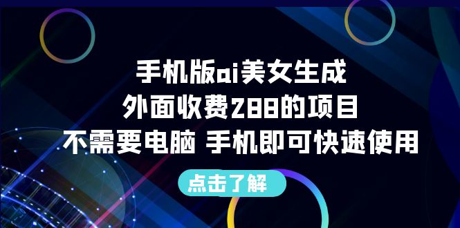 【副业项目6688期】手机版ai美女生成-外面收费288的项目，不需要电脑，手机即可快速使用-元满创业网