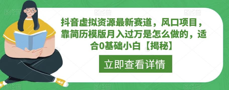 【副业项目6731期】抖音虚拟资源最新赛道，风口项目，靠简历模版月入过万是怎么做的，适合0基础小白【揭秘】-元满创业网