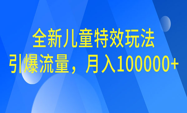 【副业项目6998期】全新儿童特效玩法，引爆流量，月入100000+-元满创业网