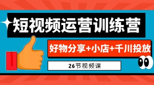 【副业项目7122期】0基础短视频运营训练营：好物分享+小店+千川投放-元满创业网