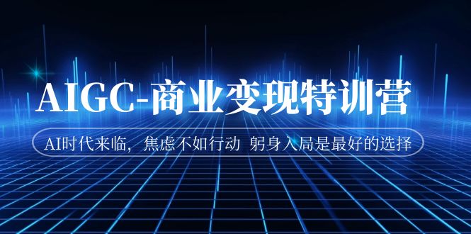 【副业项目7252期】AIGC-商业变现特训营 AI时代来临-元满创业网