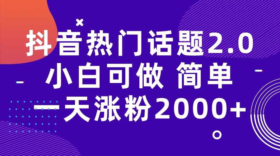 【副业项目7284期】抖音热门话题玩法2.0，一天涨粉2000+（附软件+素材）-元满创业网