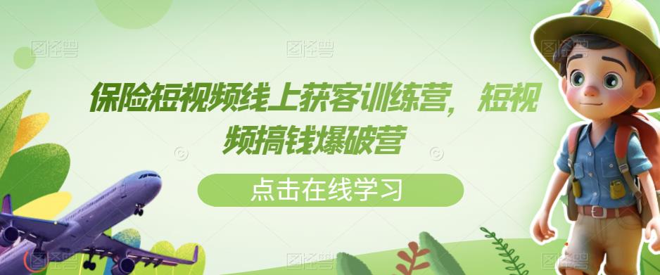 【副业项目7381期】保险短视频线上获客训练营，短视频搞钱爆破营-元满创业网