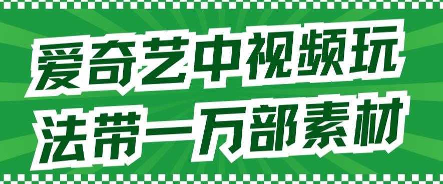 【副业项目7391期】爱奇艺中视频玩法，不用担心版权问题（详情教程+一万部素材）-元满创业网