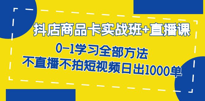 【副业项目7401期】抖店商品卡实战班+直播课-8月 0-1学习全部方法 不直播不拍短视频日出1000单-元满创业网