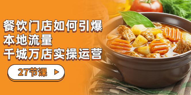 【副业项目7198期】餐饮门店-如何引爆本地流量，千城万店实操运营-元满创业网
