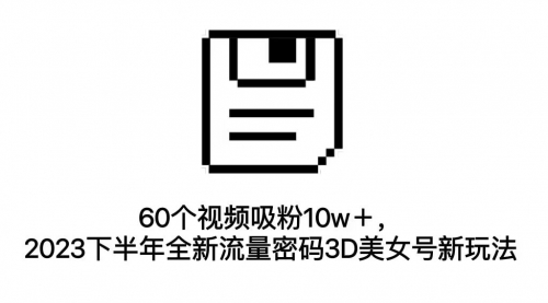【副业项目7264期】60个视频吸粉10w＋，2023下半年全新流量密码3D美女号新玩法（教程+资源）-元满创业网