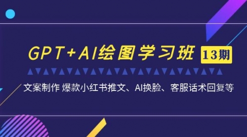 【副业项目7307期】GPT+AI绘图学习班【13期更新】 文案制作 爆款小红书推文、AI换脸、客服话术-元满创业网