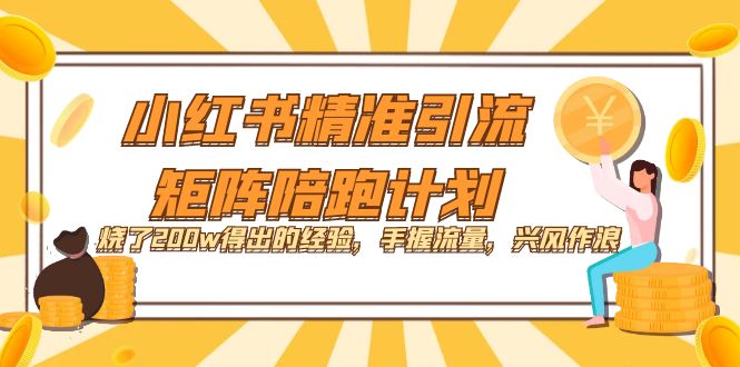 【副业项目7614期】小红书精准引流·矩阵陪跑计划：烧了200w得出的经验，手握流量，兴风作浪！-元满创业网