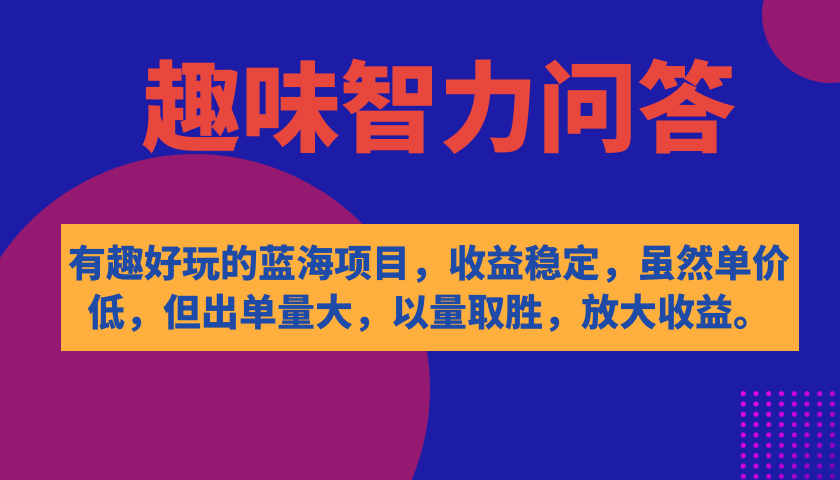 【副业项目7682期】有趣好玩的蓝海项目，趣味智力问答，收益稳定，虽然客单价低，但出单量大-元满创业网