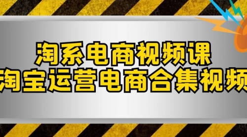 【副业项目8013期】淘系-电商视频课，淘宝运营电商合集视频-元满创业网