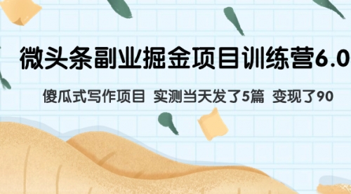 【副业项目8028期】微头条副业掘金项目训练营6.0：傻瓜式写作项目 实测当天发了5篇 变现了90-元满创业网