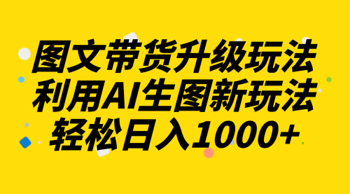 【副业项目8272期】图文带货升级玩法2.0分享，利用AI生图新玩法，每天半小时轻松日入1000+-元满创业网