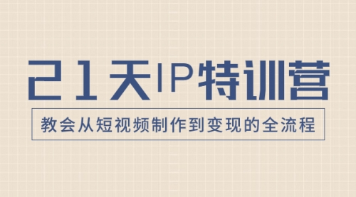 【副业项目8422期】21天IP特训营，教会从短视频制作到变现的全流程-元满创业网