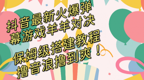 【副业8714期】抖音最新火爆弹幕游戏羊羊对决，保姆级搭建开播教程-元满创业网