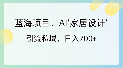 【副业8795期】蓝海项目，AI‘家居设计’ 引流私域，日入700+-元满创业网
