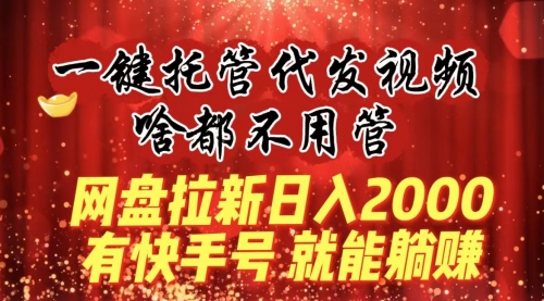 【副业8805期】一键托管代发视频，啥都不用管，网盘拉新日入2000+，有快手号就能躺赚-元满创业网