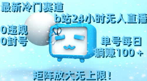 【副业8841期】最新冷门赛道，b站24小时无人直播 0违规0封号，单号每日躺赚100＋-元满创业网