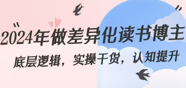 【副业8843期】2024年做差异化-读书博主：底层逻辑，实操干货，认知提升（29节）-元满创业网