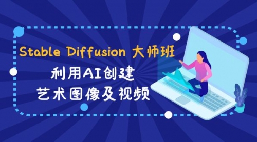 【副业8894期】Stable Diffusion 大师班: 利用AI创建艺术图像及视频-31视频课-中英字幕-元满创业网