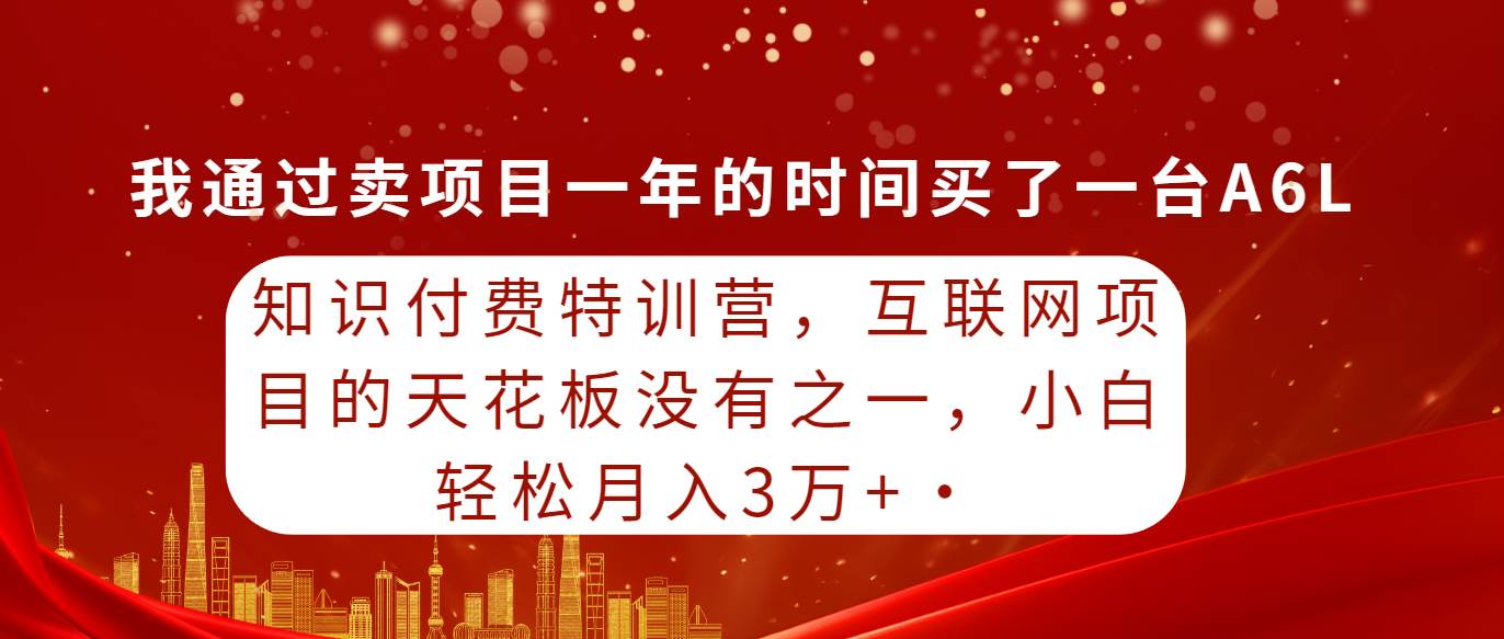 知识付费特训营，互联网项目的天花板，没有之一，小白轻轻松松月入三万+-元满创业网
