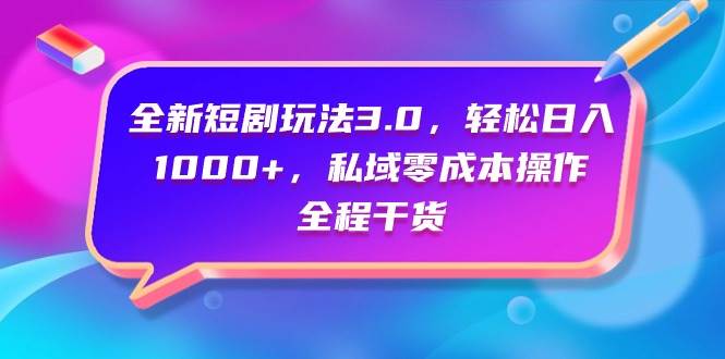 全新短剧玩法3.0，轻松日入1000+，私域零成本操作，全程干货-元满创业网