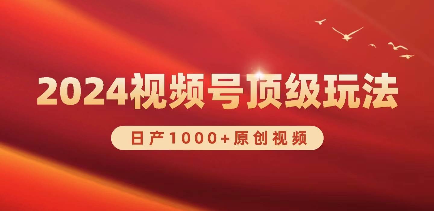 2024视频号新赛道，日产1000+原创视频，轻松实现日入3000+-元满创业网
